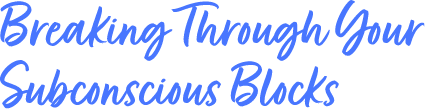 Breaking Thrhough Your Subconscious Blocks